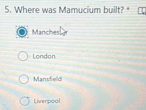 Where was Mamucium built? *
Manches
London
Mansfield
Liverpool