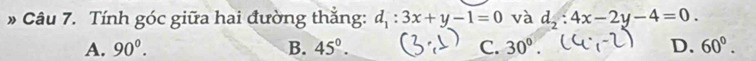 Tính góc giữa hai đường thắng: d_1:3x+y-1=0 và d_2:4x-2y-4=0.
A. 90^0. B. 45°. C. 30°. D. 60°.