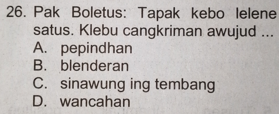 Pak Boletus: Tapak kebo lelene
satus. Klebu cangkriman awujud ...
A. pepindhan
B. blenderan
C. sinawung ing tembang
D. wancahan