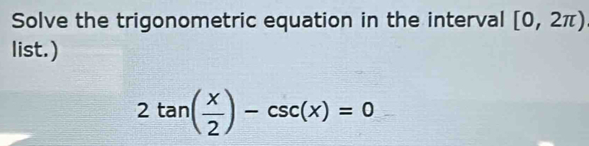 Solve the trigonometric equation in the interval [0,2π )
list.)
2tan ( x/2 )-csc (x)=0