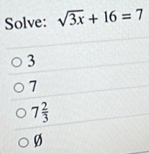 Solve: sqrt(3x)+16=7
3
1
7 2/3 
Ø