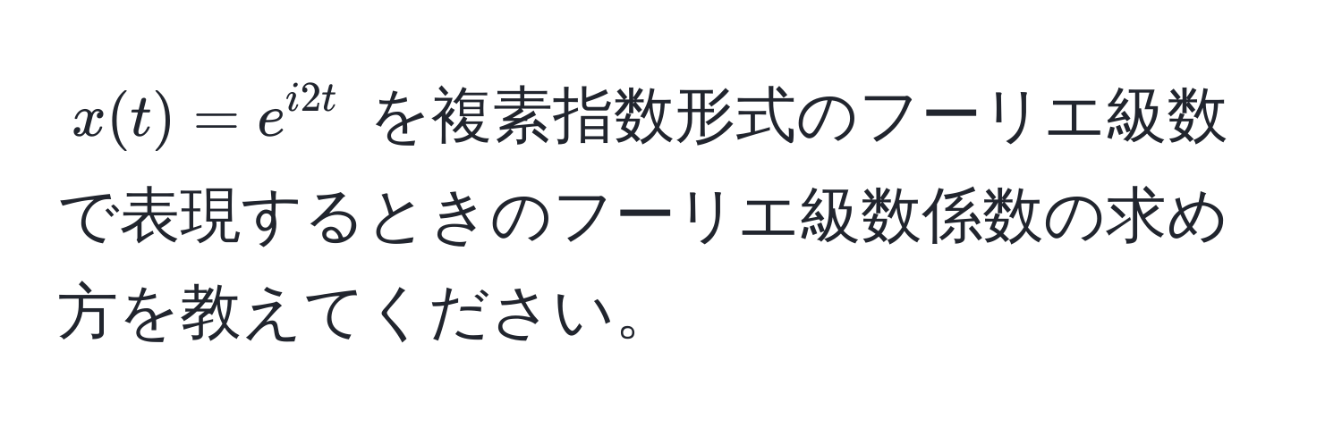 $x(t) = e^(i2t)$ を複素指数形式のフーリエ級数で表現するときのフーリエ級数係数の求め方を教えてください。