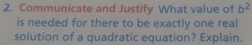 Communicate and Justify What value of b^2
is needed for there to be exactly one real 
solution of a quadratic equation? Explain.
