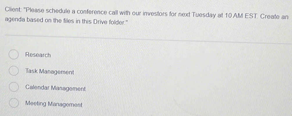 Client: "Please schedule a conference call with our investors for next Tuesday at 10 AM EST. Create an
agenda based on the files in this Drive folder."
Research
Task Management
Calendar Management
Meeting Management