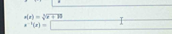 s(x)=sqrt[3](x+10)
s^(-1)(x)=