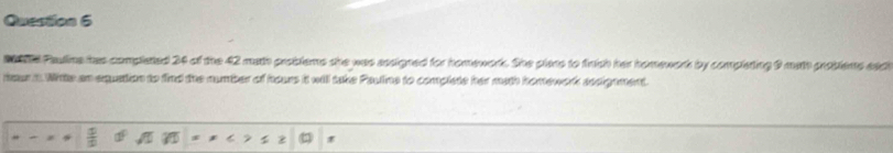 Paulline has completed 24 of the 42 math problems the was aasigned for homework. She plans to finish her homewark by completing 9 math problems sad 
reur t Wite an equation to find the number of hours it will take Pauline to complate her math homework assignment.