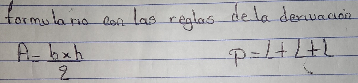 formulano can las reglas dela denvacion
A= (b* h)/2 
p=L+L+L