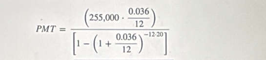 PMT=frac (255,000·  (0.036)/12 )[1-(1+ (0.036)/12 )^-12.20]