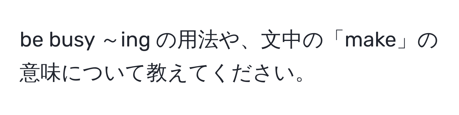 be busy ～ing の用法や、文中の「make」の意味について教えてください。