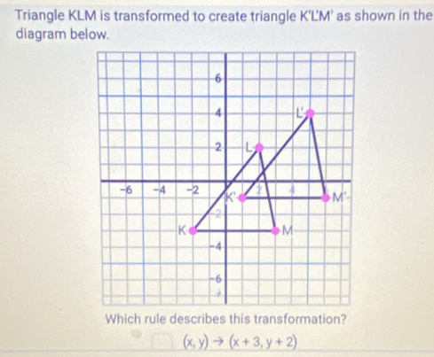 Solved: Triangle KLM is transformed to create triangle K'LM' as shown ...