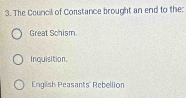 The Council of Constance brought an end to the:
Great Schism.
Inquisition.
English Peasants' Rebellion