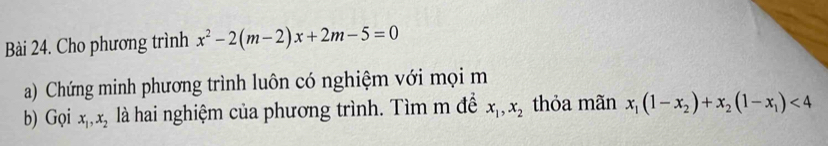 Cho phương trình x^2-2(m-2)x+2m-5=0
a) Chứng minh phương trình luôn có nghiệm với mọi m 
b) Gọi x_1, x_2 là hai nghiệm của phương trình. Tìm m đề x_1, x_2 thỏa mãn x_1(1-x_2)+x_2(1-x_1)<4</tex>