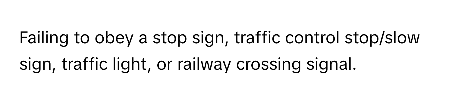 Failing to obey a stop sign, traffic control stop/slow sign, traffic light, or railway crossing signal.