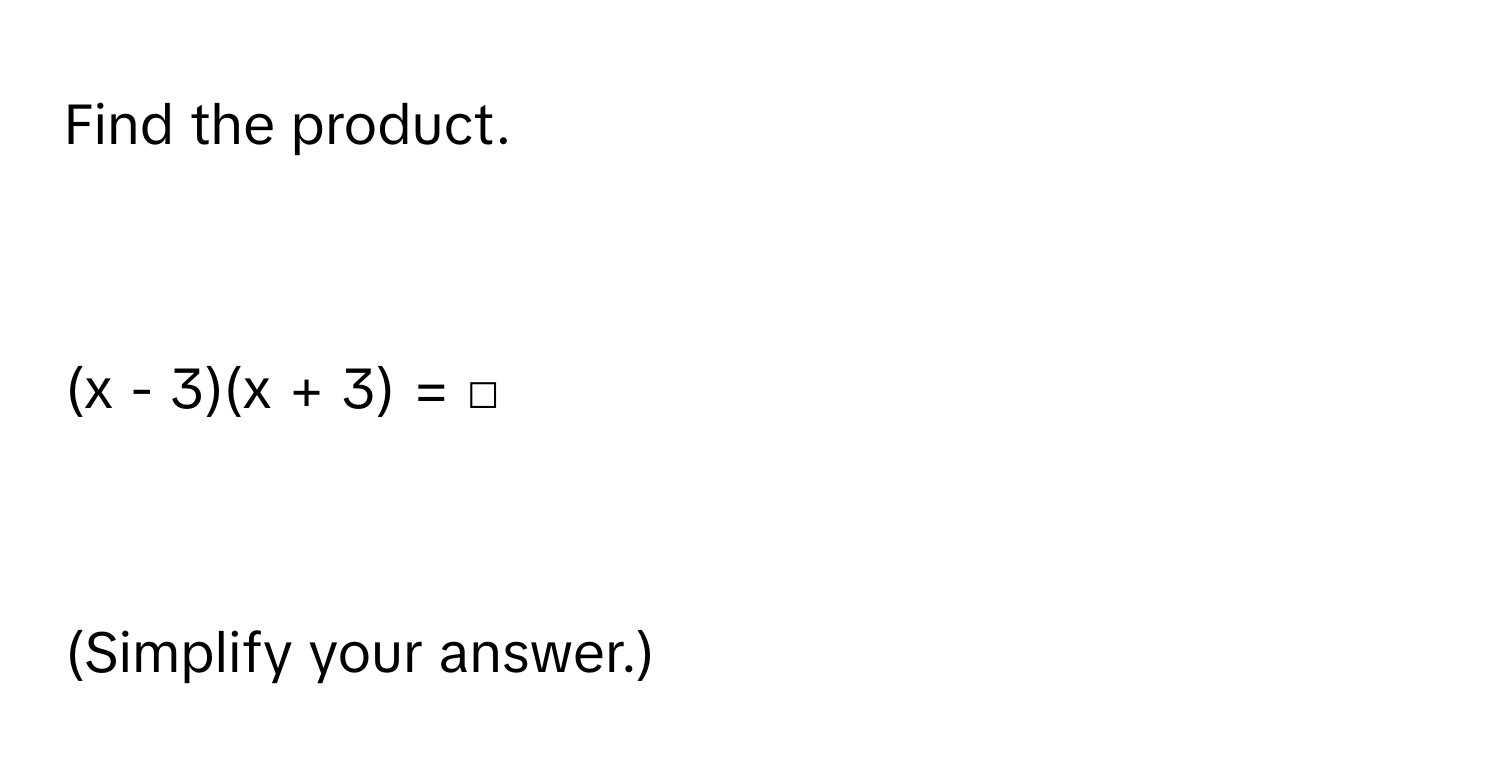 Find the product.

(x - 3)(x + 3) =  □

(Simplify your answer.)