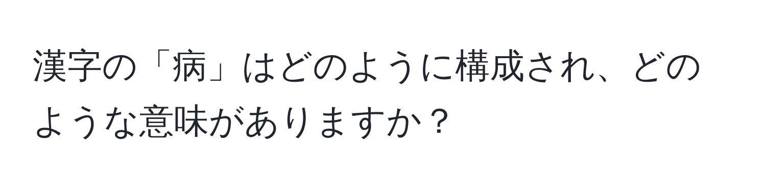 漢字の「病」はどのように構成され、どのような意味がありますか？