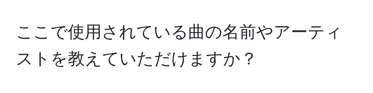 ここで使用されている曲の名前やアーティストを教えていただけますか？