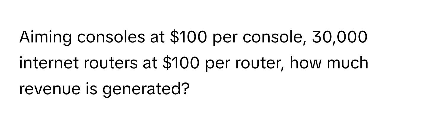 Aiming consoles at $100 per console, 30,000 internet routers at $100 per router, how much revenue is generated?