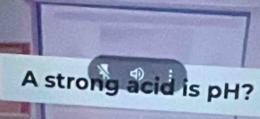 A strong acid is pH?