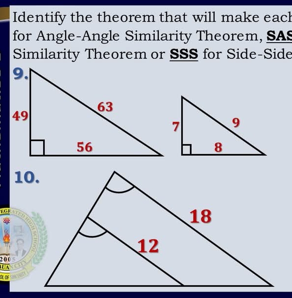 Identify the theorem that will make each 
for Angle-Angle Similarity Theorem, SAS 
Similarity Theorem or SSS for Side-Side
10.
EGI
2 0 0
DA
OLOF