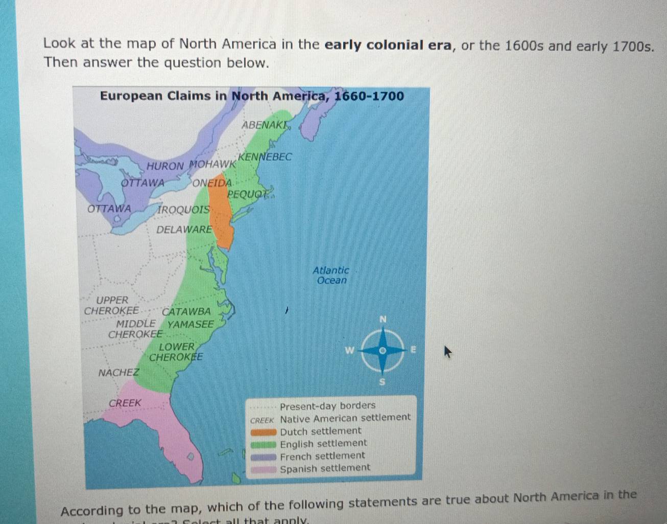 Look at the map of North America in the early colonial era, or the 1600s and early 1700s. 
Then answer the question below. 
According to the map, which of the following statements are true about North America in the 
ll th a t a n p l .