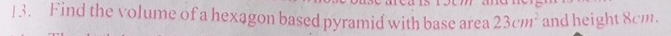 Find the volume of a hexagon based pyramid with base area 23cm^2 and height 8cm.