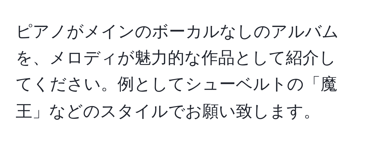 ピアノがメインのボーカルなしのアルバムを、メロディが魅力的な作品として紹介してください。例としてシューベルトの「魔王」などのスタイルでお願い致します。