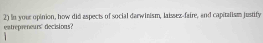 In your opinion, how did aspects of social darwinism, laissez-faire, and capitalism justify 
entrepreneurs' decisions?