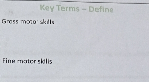 Key Terms - Define 
Gross motor skills 
Fine motor skills