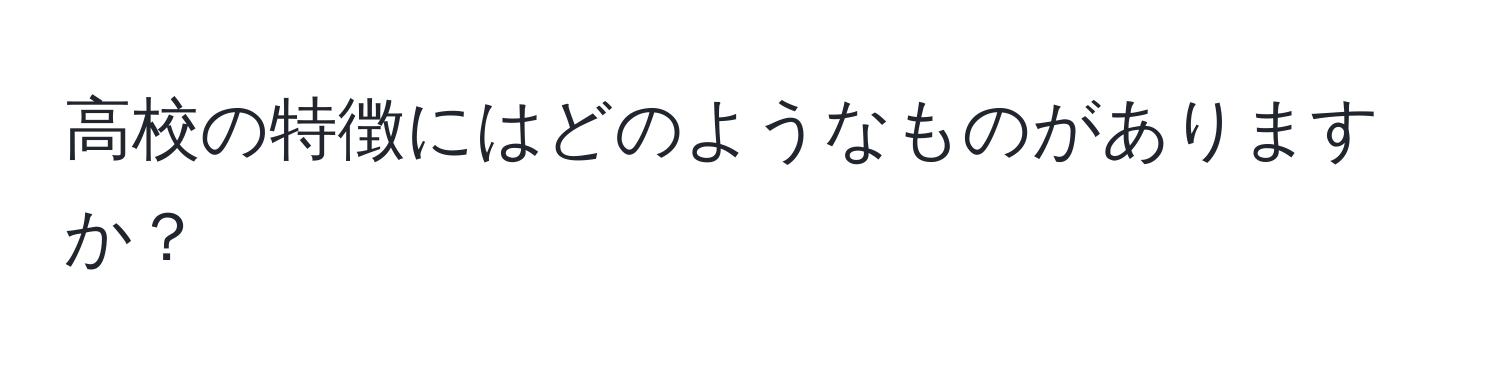 高校の特徴にはどのようなものがありますか？