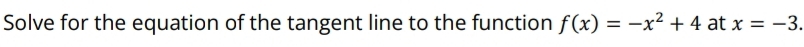Solve for the equation of the tangent line to the function f(x)=-x^2+4 at x=-3.