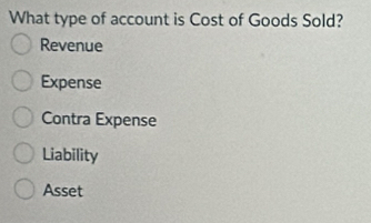 What type of account is Cost of Goods Sold?
Revenue
Expense
Contra Expense
Liability
Asset