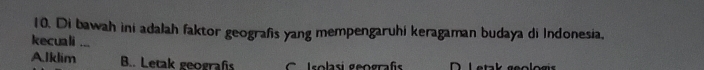 Di bawah ini adalah faktor geografis yang mempengaruhi keragaman budaya di Indonesia.
kecuali ...
A.Iklim B.. Letak geografs C Isolasi geografí _