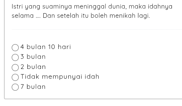 Istri yang suaminya meninggal dunia, maka idahnya
selama .... Dan setelah itu boleh menikah lagi.
4 bulan 10 hari
3 bulan
2 bulan
Tidak mempunyai idah
7 bulan