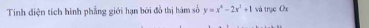 Tính diện tích hình phẳng giới hạn bởi đồ thị hàm số y=x^4-2x^2+1 và trục Ox