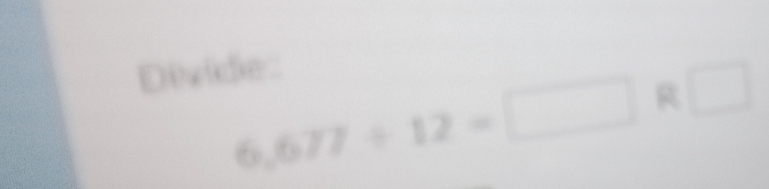 Divide:
6,677/ 12=□ R□