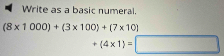 Write as a basic numeral.
(8* 1000)+(3* 100)+(7* 10)
+(4* 1)=