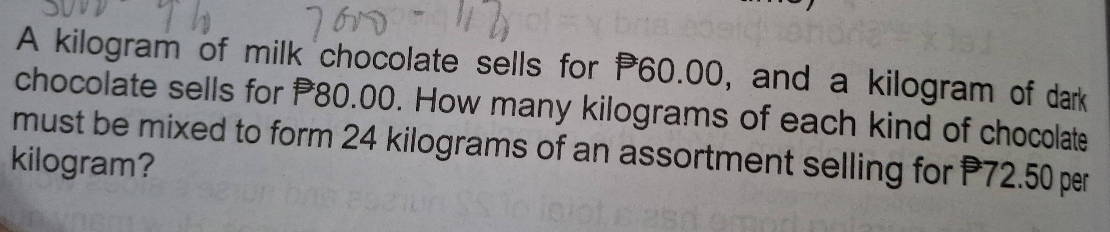 A kilogram of milk chocolate sells for P60.00, and a kilogram of dark 
chocolate sells for 80.00. How many kilograms of each kind of chocolate 
must be mixed to form 24 kilograms of an assortment selling for P72.50 per
kilogram?