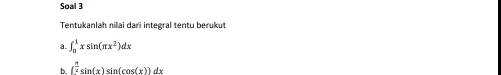 Soal 3 
Tentukanlah nilai dari integral tentu berukut 
a. ∈t _0^(1xsin (π x^2))dx
b. ( π /2 sin (x)sin (cos (x))dx