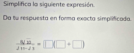 Simplifica la siguiente expresión. 
Da tu respuesta en forma exacta simplificada.
 8sqrt(10)/sqrt(11)-sqrt(3) =□ (□ +□ )