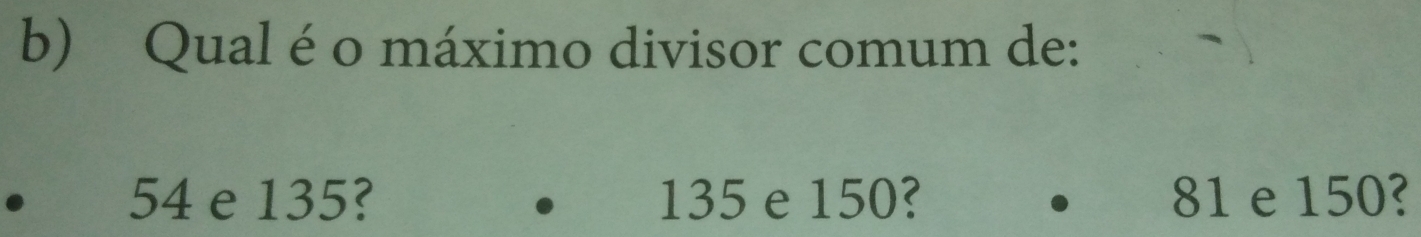 Qual é o máximo divisor comum de:
54 e 135? 135 e 150? 81 e 150?