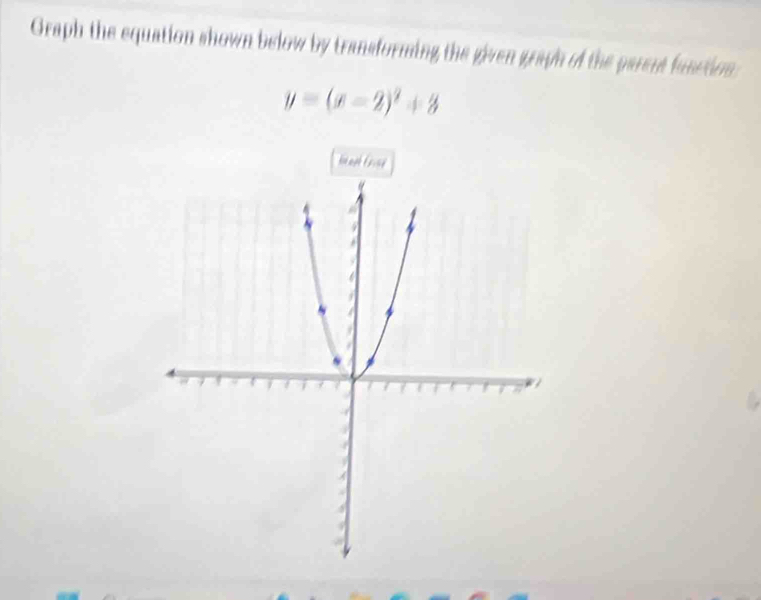 Graph the equation shown below by transforming the given graph of the parent fusction.
y=(x-2)^2+3