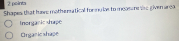 Shapes that have mathematical formulas to measure the given area.
Inorganic shape
Organic shape