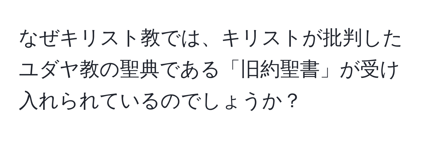 なぜキリスト教では、キリストが批判したユダヤ教の聖典である「旧約聖書」が受け入れられているのでしょうか？