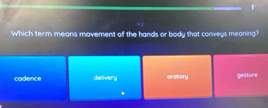 Which term means movement of the hands or body that conveys meaning?
cadence delivery oratory gesture