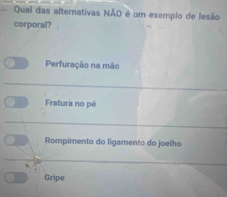 Qual das alternativas NÃO é um exemplo de lesão
corporal?
Perfuração na mão
Fratura no pé
Rompimento do ligamento do joelho
Gripe