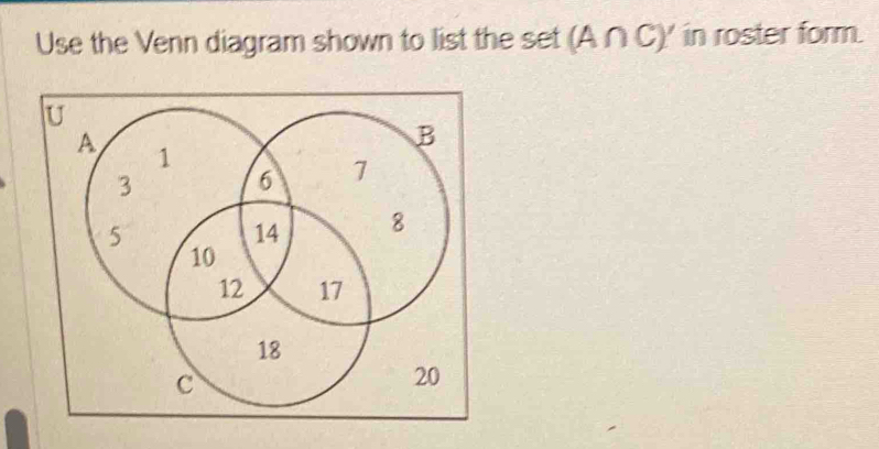 Solved: Use the Venn diagram shown to list the set (A∩ C)' in roster ...