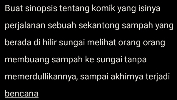 Buat sinopsis tentang komik yang isinya 
perjalanan sebuah sekantong sampah yang 
berada di hilir sungai melihat orang orang 
membuang sampah ke sungai tanpa 
memerdullikannya, sampai akhirnya terjadi 
bencana