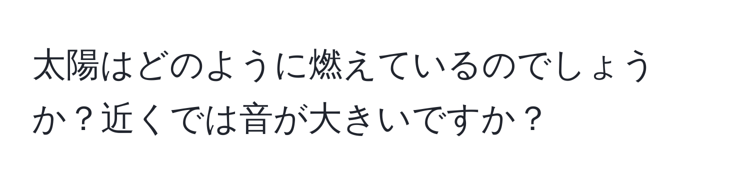 太陽はどのように燃えているのでしょうか？近くでは音が大きいですか？