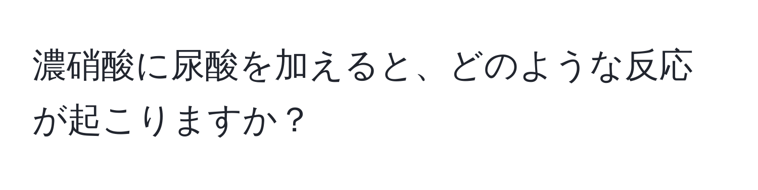 濃硝酸に尿酸を加えると、どのような反応が起こりますか？