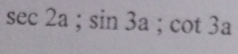 sec 2a; sin 3a; cot 3a